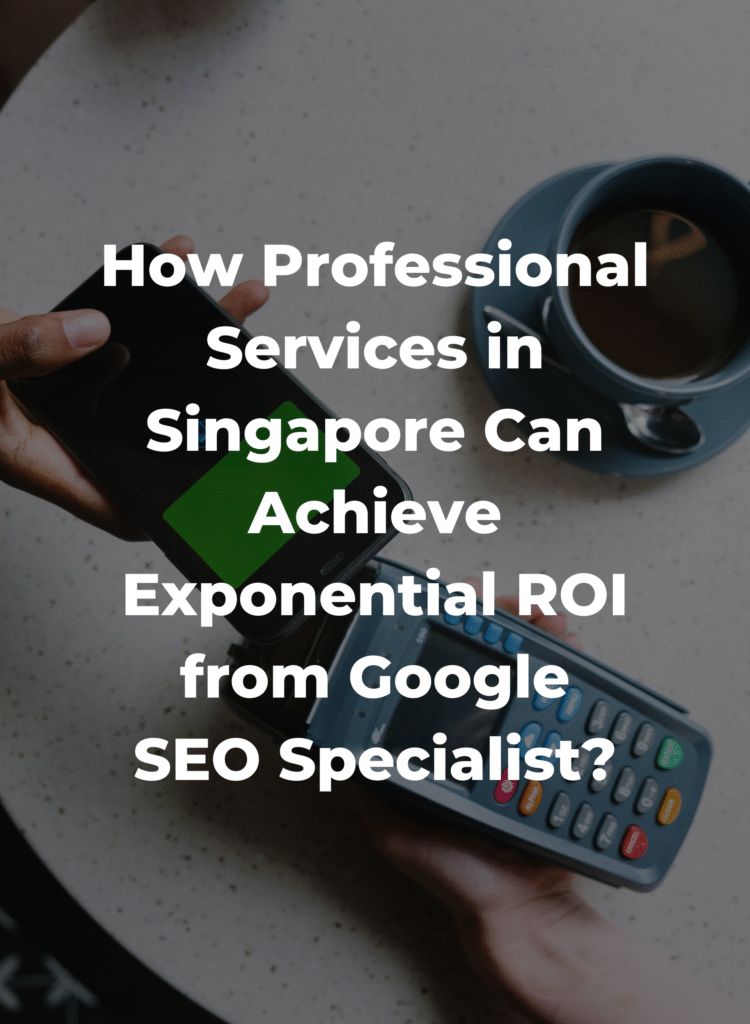 How Professional Services in Singapore Can Achieve Exponential ROI from Google: A Strategic Blueprint for SMEs