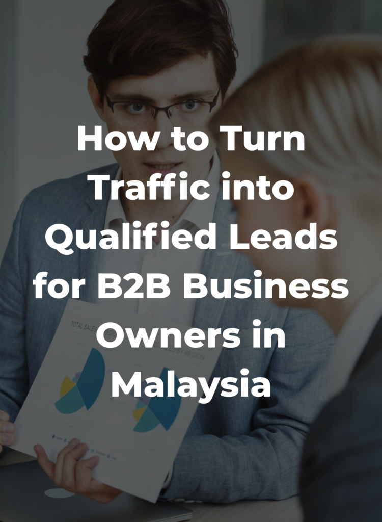 How to Turn Traffic into Qualified Leads (Not Just Visits) for B2B Business Owners in Malaysia