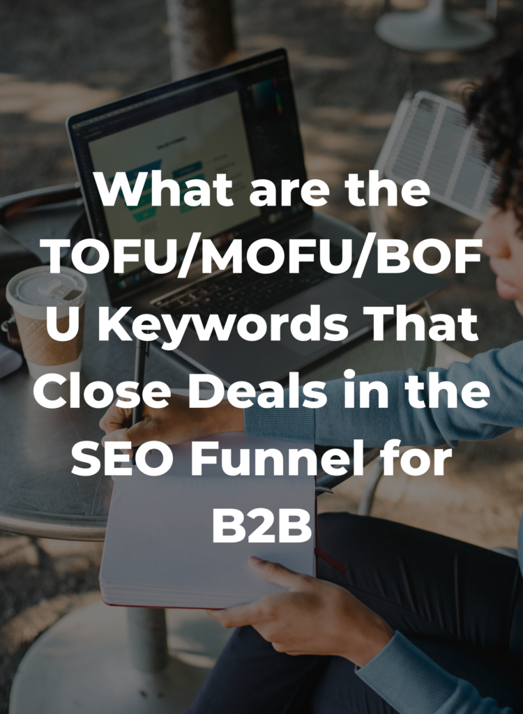 What are the TOFU/MOFU/BOFU Keywords That Close Deals in the SEO Funnel for B2B