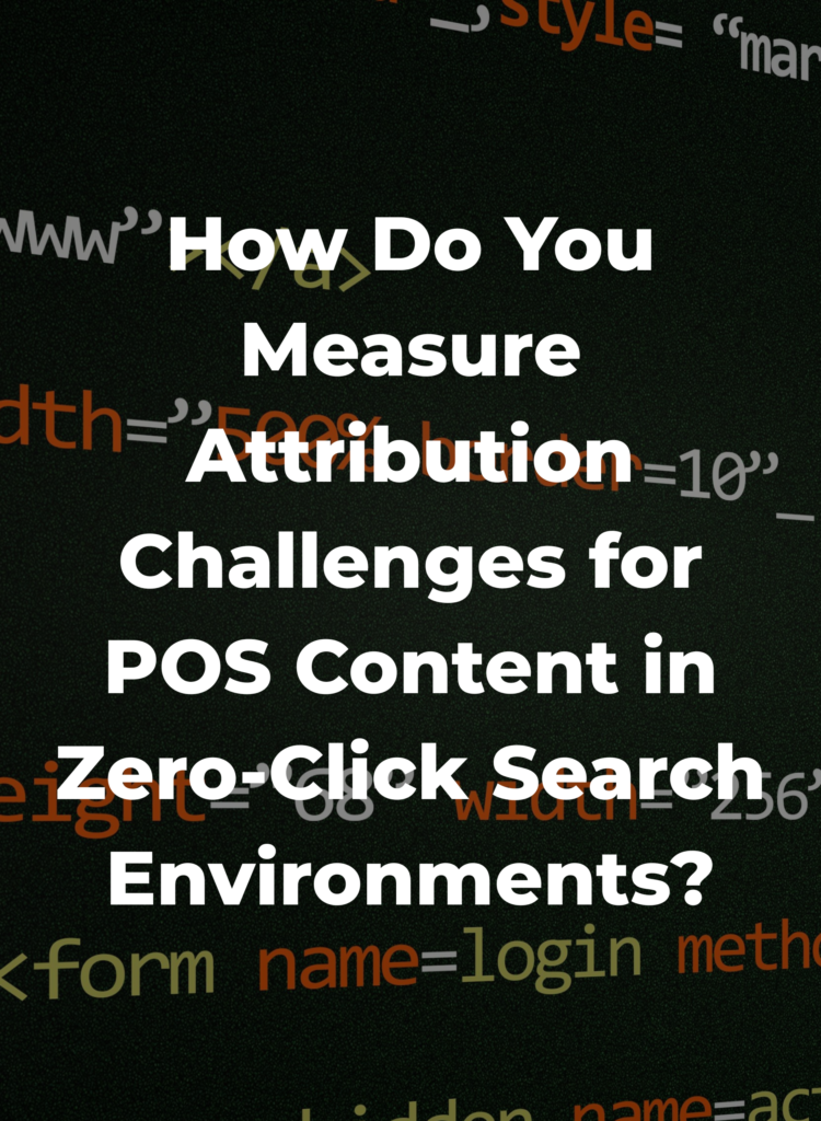 How Do You Measure Attribution Challenges for POS Content in Zero-Click Search Environments?