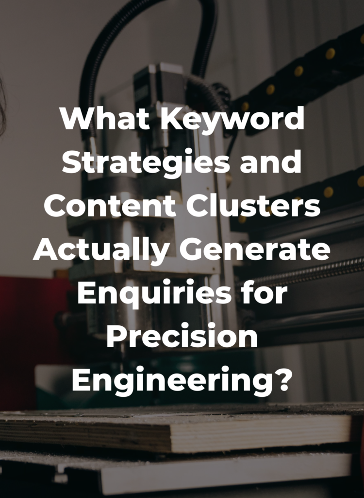 What Keyword Strategies and Content Clusters Actually Generate Enquiries for Precision Engineering?