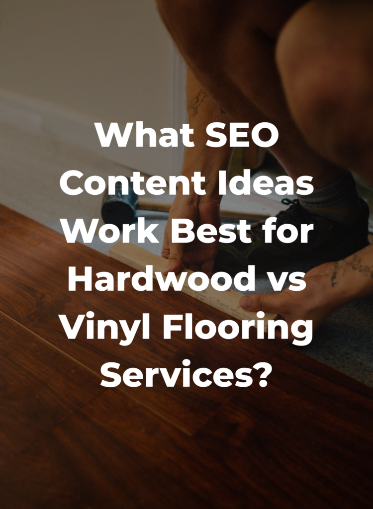 What SEO Content Ideas Work Best for Hardwood vs Vinyl Flooring Services?